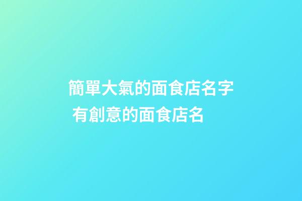 簡單大氣的面食店名字 有創意的面食店名-第1張-店鋪起名-玄機派
